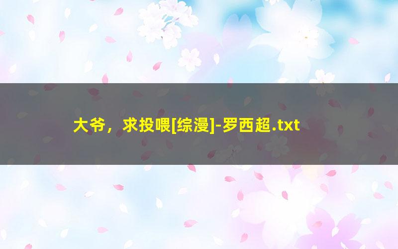 大爷，求投喂[综漫]-罗西超.txt